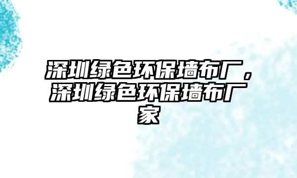 深圳綠色環(huán)保墻布廠，深圳綠色環(huán)保墻布廠家