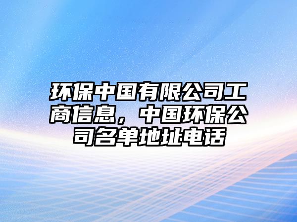 環(huán)保中國有限公司工商信息，中國環(huán)保公司名單地址電話