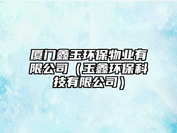 廈門鑫玉環(huán)保物業(yè)有限公司（玉鑫環(huán)?？萍加邢薰荆? class=