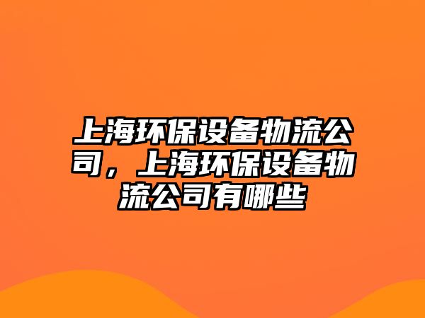 上海環(huán)保設(shè)備物流公司，上海環(huán)保設(shè)備物流公司有哪些