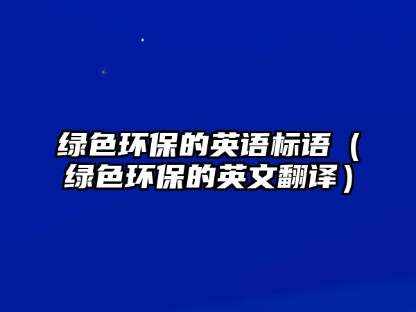 綠色環(huán)保的英語(yǔ)標(biāo)語(yǔ)（綠色環(huán)保的英文翻譯）