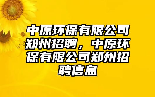 中原環(huán)保有限公司鄭州招聘，中原環(huán)保有限公司鄭州招聘信息