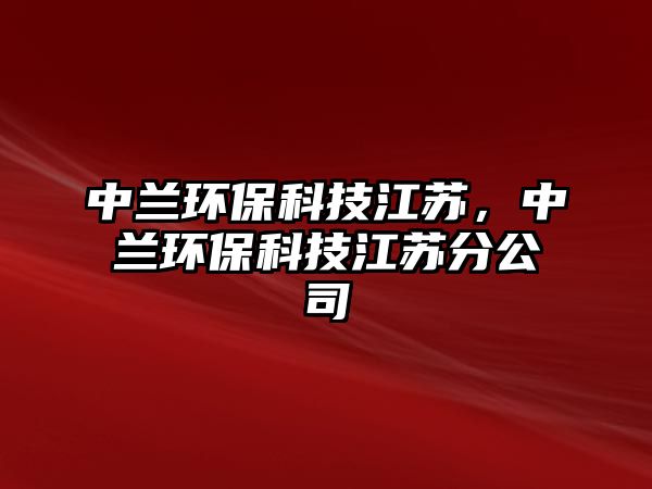 中蘭環(huán)保科技江蘇，中蘭環(huán)?？萍冀K分公司