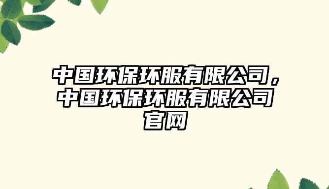 中國環(huán)保環(huán)服有限公司，中國環(huán)保環(huán)服有限公司官網(wǎng)