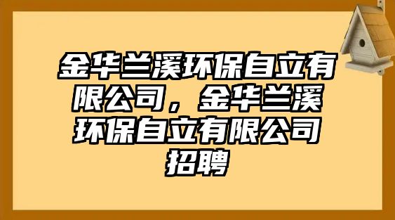 金華蘭溪環(huán)保自立有限公司，金華蘭溪環(huán)保自立有限公司招聘