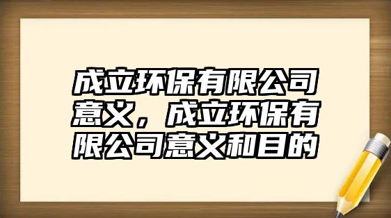 成立環(huán)保有限公司意義，成立環(huán)保有限公司意義和目的