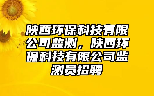 陜西環(huán)?？萍加邢薰颈O(jiān)測(cè)，陜西環(huán)?？萍加邢薰颈O(jiān)測(cè)員招聘