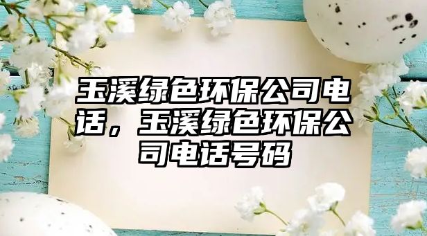 玉溪綠色環(huán)保公司電話，玉溪綠色環(huán)保公司電話號碼