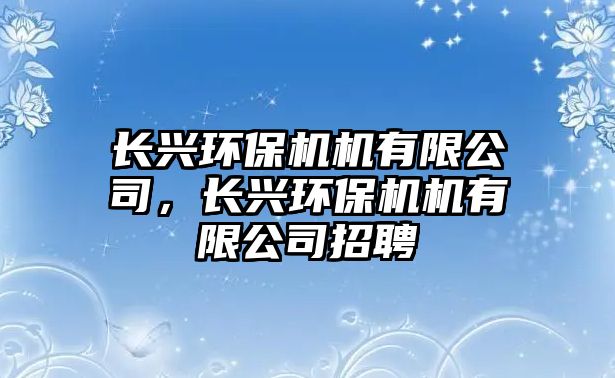 長興環(huán)保機機有限公司，長興環(huán)保機機有限公司招聘