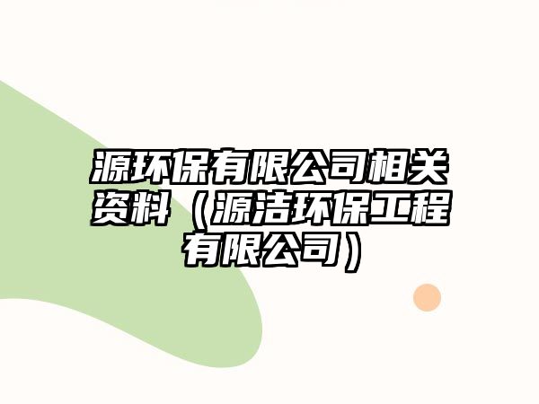 源環(huán)保有限公司相關(guān)資料（源潔環(huán)保工程有限公司）