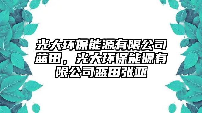 光大環(huán)保能源有限公司藍(lán)田，光大環(huán)保能源有限公司藍(lán)田張亞