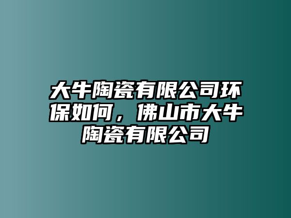 大牛陶瓷有限公司環(huán)保如何，佛山市大牛陶瓷有限公司