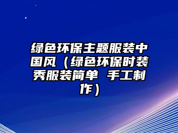 綠色環(huán)保主題服裝中國風(fēng)（綠色環(huán)保時(shí)裝秀服裝簡單 手工制作）