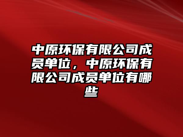 中原環(huán)保有限公司成員單位，中原環(huán)保有限公司成員單位有哪些