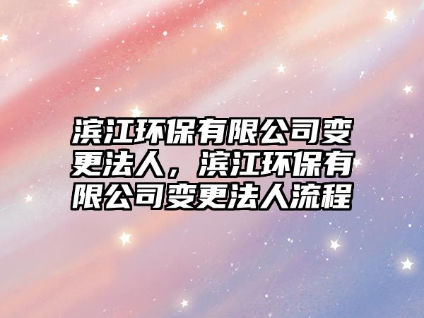 濱江環(huán)保有限公司變更法人，濱江環(huán)保有限公司變更法人流程