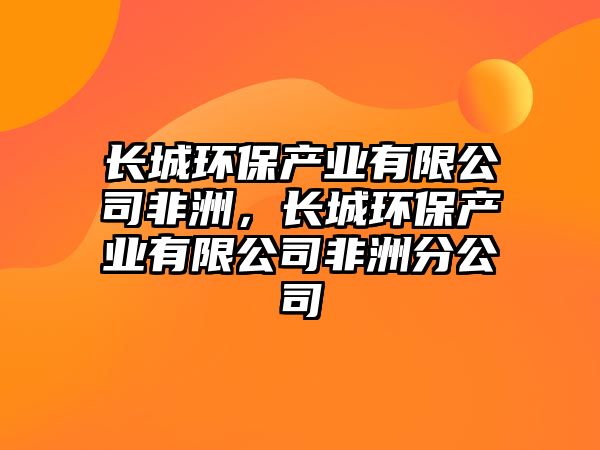 長(zhǎng)城環(huán)保產(chǎn)業(yè)有限公司非洲，長(zhǎng)城環(huán)保產(chǎn)業(yè)有限公司非洲分公司