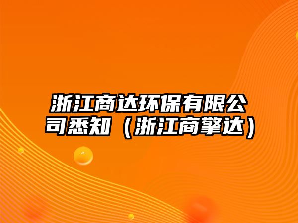 浙江商達環(huán)保有限公司悉知（浙江商擎達）