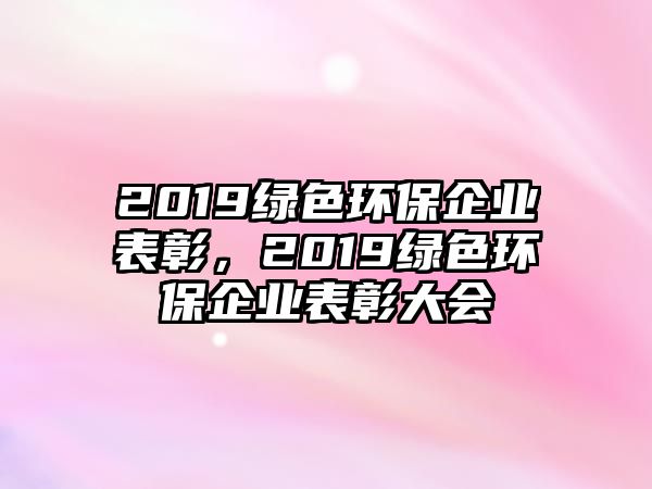 2019綠色環(huán)保企業(yè)表彰，2019綠色環(huán)保企業(yè)表彰大會