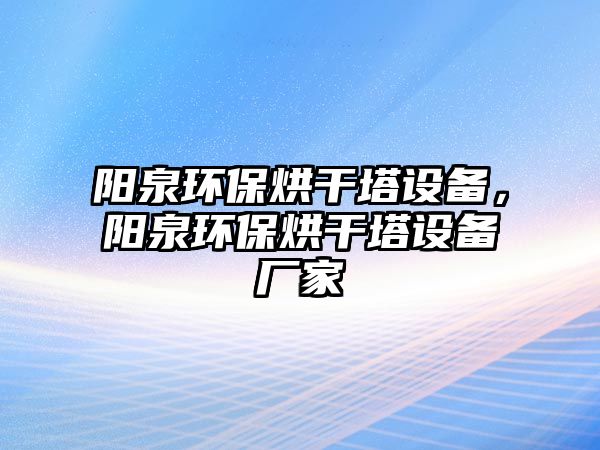 陽泉環(huán)保烘干塔設(shè)備，陽泉環(huán)保烘干塔設(shè)備廠家