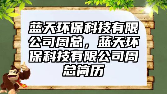 藍天環(huán)保科技有限公司周總，藍天環(huán)?？萍加邢薰局芸偤啔v