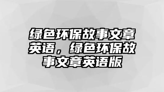 綠色環(huán)保故事文章英語，綠色環(huán)保故事文章英語版