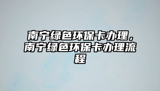 南寧綠色環(huán)?？ㄞk理，南寧綠色環(huán)?？ㄞk理流程