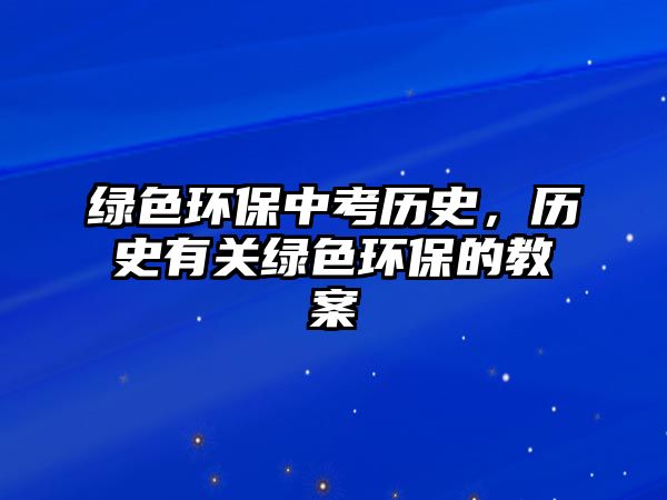 綠色環(huán)保中考?xì)v史，歷史有關(guān)綠色環(huán)保的教案