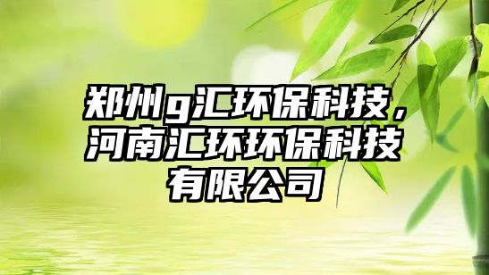 鄭州g匯環(huán)?？萍?，河南匯環(huán)環(huán)?？萍加邢薰?/> 
									</a>
									<h4 class=