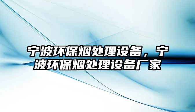 寧波環(huán)保煙處理設(shè)備，寧波環(huán)保煙處理設(shè)備廠家