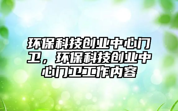 環(huán)?？萍紕?chuàng)業(yè)中心門衛(wèi)，環(huán)?？萍紕?chuàng)業(yè)中心門衛(wèi)工作內(nèi)容