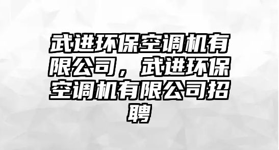 武進(jìn)環(huán)保空調(diào)機(jī)有限公司，武進(jìn)環(huán)?？照{(diào)機(jī)有限公司招聘