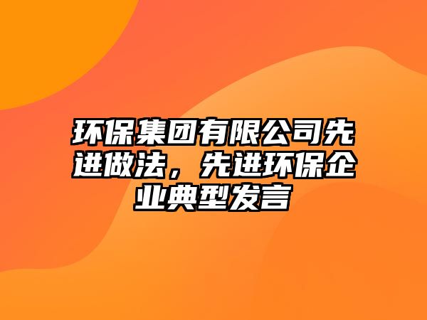 環(huán)保集團有限公司先進做法，先進環(huán)保企業(yè)典型發(fā)言