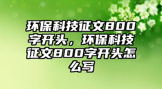 環(huán)?？萍颊魑?00字開頭，環(huán)?？萍颊魑?00字開頭怎么寫