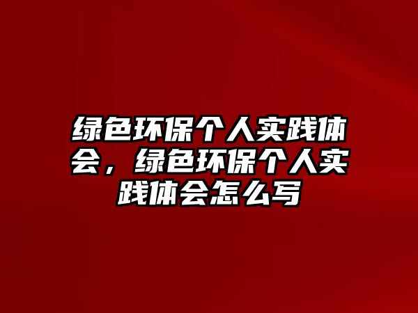 綠色環(huán)保個人實踐體會，綠色環(huán)保個人實踐體會怎么寫