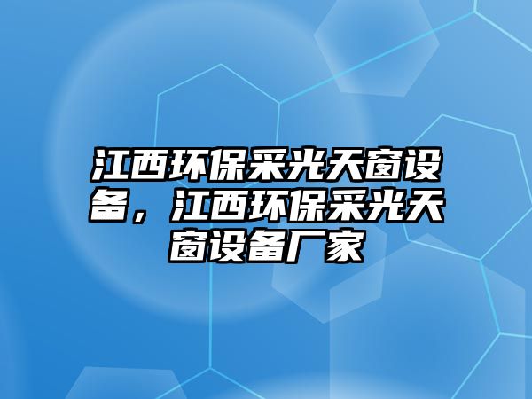 江西環(huán)保采光天窗設備，江西環(huán)保采光天窗設備廠家