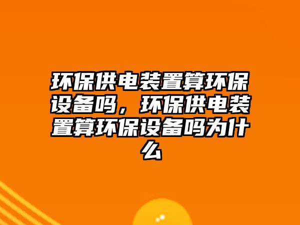 環(huán)保供電裝置算環(huán)保設(shè)備嗎，環(huán)保供電裝置算環(huán)保設(shè)備嗎為什么