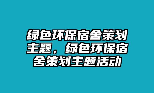 綠色環(huán)保宿舍策劃主題，綠色環(huán)保宿舍策劃主題活動(dòng)