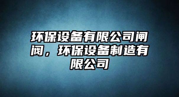 環(huán)保設備有限公司閘閥，環(huán)保設備制造有限公司