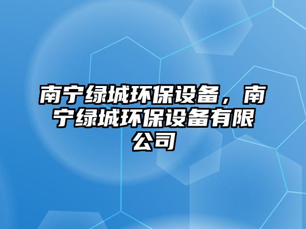 南寧綠城環(huán)保設(shè)備，南寧綠城環(huán)保設(shè)備有限公司