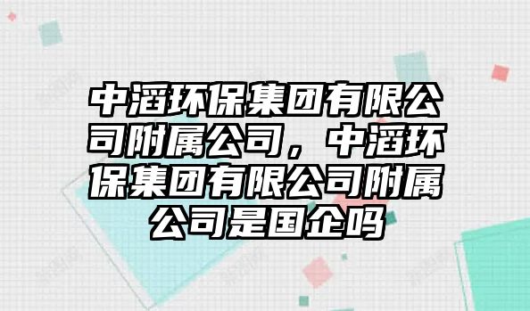 中滔環(huán)保集團(tuán)有限公司附屬公司，中滔環(huán)保集團(tuán)有限公司附屬公司是國(guó)企嗎