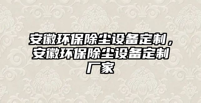 安徽環(huán)保除塵設(shè)備定制，安徽環(huán)保除塵設(shè)備定制廠家