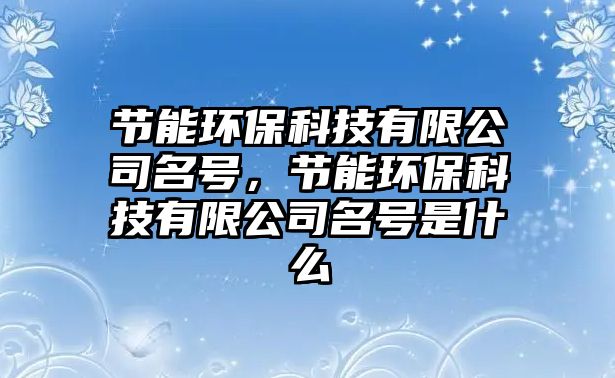 節(jié)能環(huán)?？萍加邢薰久?，節(jié)能環(huán)?？萍加邢薰久柺鞘裁? class=