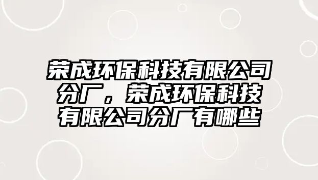 榮成環(huán)保科技有限公司分廠，榮成環(huán)?？萍加邢薰痉謴S有哪些