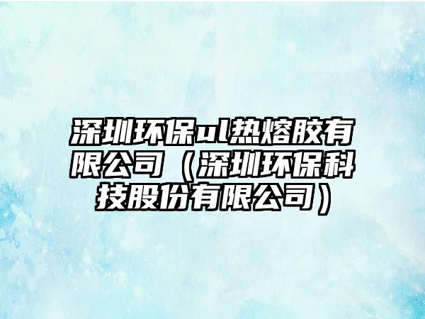 深圳環(huán)保ul熱熔膠有限公司（深圳環(huán)?？萍脊煞萦邢薰荆?/> 
									</a>
									<h4 class=