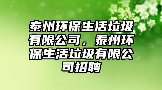 泰州環(huán)保生活垃圾有限公司，泰州環(huán)保生活垃圾有限公司招聘