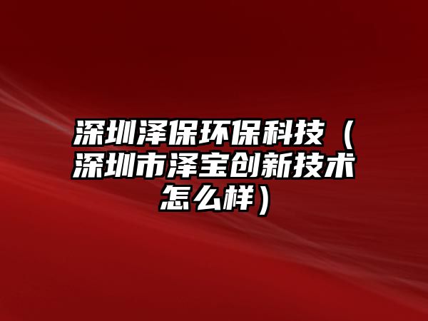 深圳澤保環(huán)?？萍迹ㄉ钲谑袧蓪殑?chuàng)新技術怎么樣）