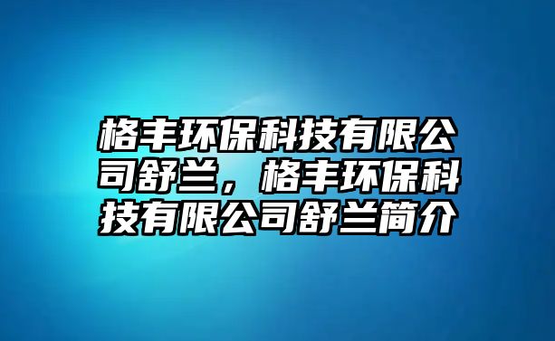 格豐環(huán)保科技有限公司舒蘭，格豐環(huán)保科技有限公司舒蘭簡介