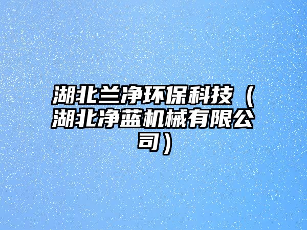 湖北蘭凈環(huán)?？萍迹ê眱羲{(lán)機(jī)械有限公司）