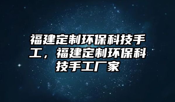 福建定制環(huán)保科技手工，福建定制環(huán)?？萍际止S家