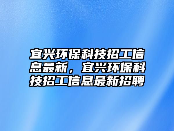 宜興環(huán)?？萍颊泄ば畔⒆钚拢伺d環(huán)?？萍颊泄ば畔⒆钚抡衅?/> 
									</a>
									<h4 class=